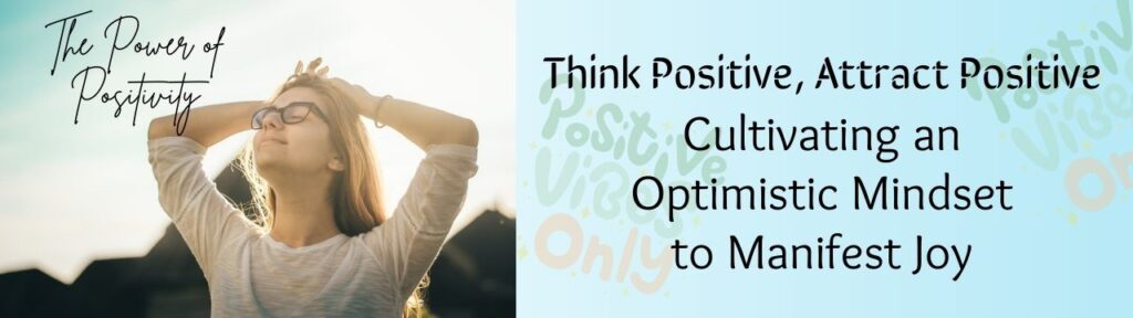 Think Positive, Attract Positive: Cultivate an Optimistic Mindset to Manifest Joy.