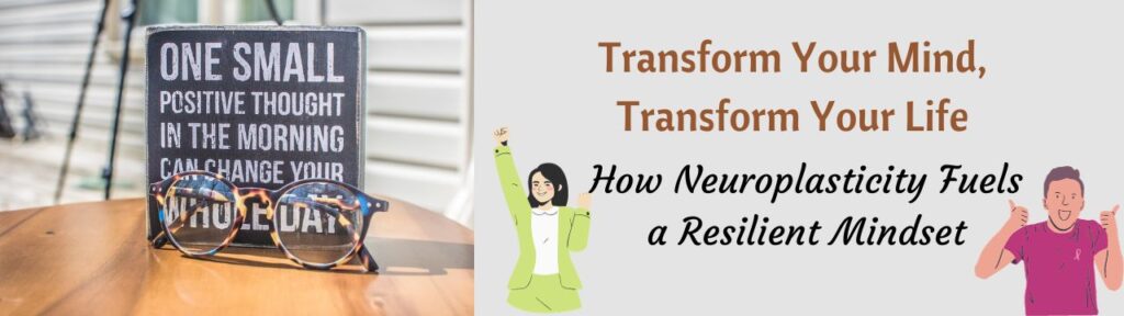 Transform Your Mind, Transform Your Life: How Neuroplasticity Fuels a Resilient Mindset