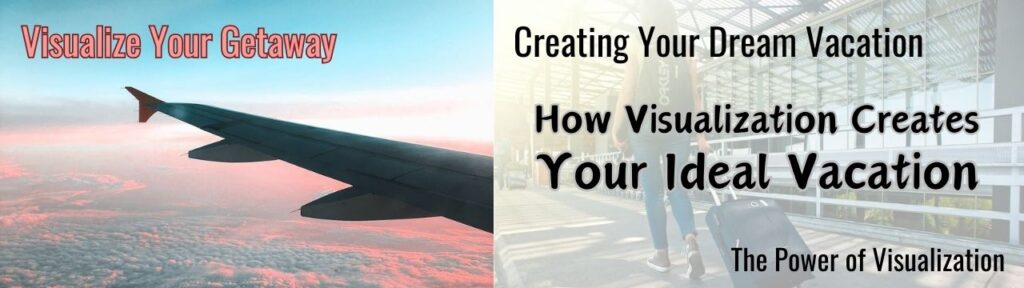 Creating Your Dream Vacation: How Visualization Creates Your Ideal Vacation.