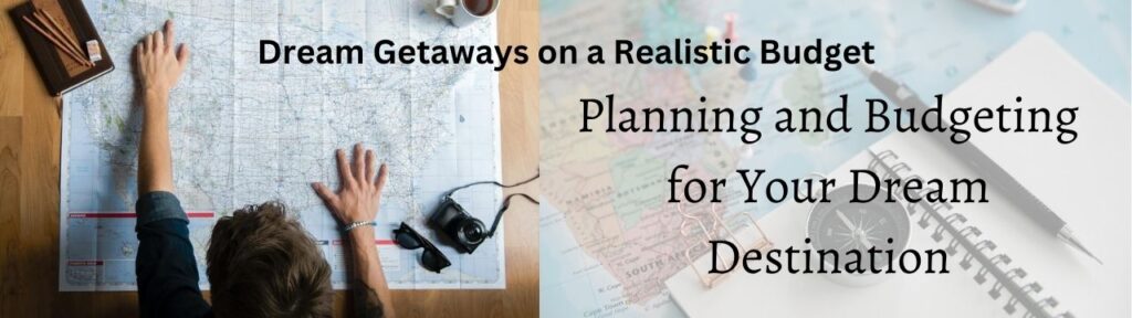 Dream Getaways on a Realistic Budget: Planning and Budgeting for Your Dream Destination.